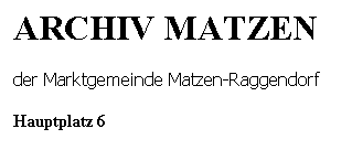 Textfeld: ARCHIV MATZEN
der Marktgemeinde Matzen-Raggendorf
Hauptplatz 6
2243 Matzen
